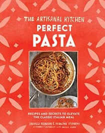The Artisanal Kitchen: Perfect Pasta: Simple, Seasonal Recipes to Make Any Night of the Week
