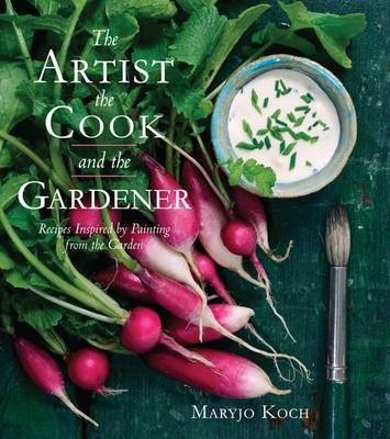 The Artist, the Cook, and the Gardener: Recipes Inspired by Painting from the Garden