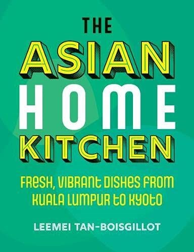 The Asian Home Kitchen: Fresh, Vibrant Dishes from Kuala Lumpur to Kyoto