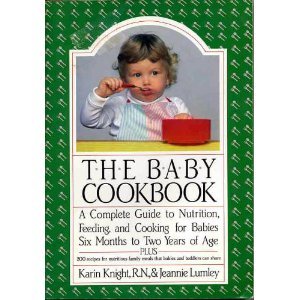 The Baby Cookbook: A Complete Guide to Nutrition, Feeding, and Cooking for Babies Six Months to Two Years of Age