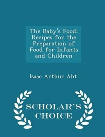 The Baby's Food: Recipes for the Preparation of Food for Infants and Children - Scholar's Choice Edition