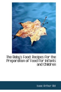 The Baby's Food: Recipes for the Preparation of Food for Infants and Children