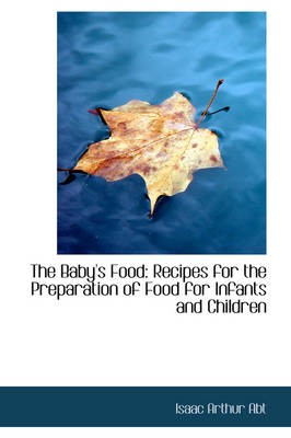 The Baby's Food: Recipes for the Preparation of Food for Infants and Children