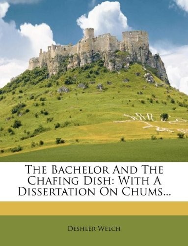 The Bachelor and the Chafing Dish: With a Dissertation on Chums...