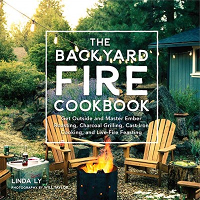 The Backyard Fire Cookbook: Get Outside and Master Ember Roasting, Charcoal Grilling, Cast-Iron Cooking, and Live-Fire Feasting