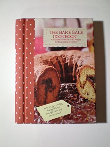 The Bake Sale Cookbook: A Fantastic Collection of 80 Recipes for Best-selling Favorites