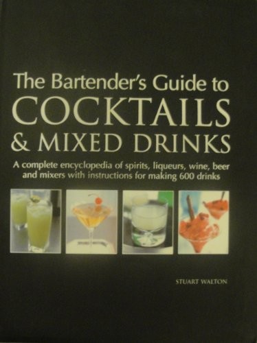 The Bartender's Guide to Cocktails & Mixed Drinks: A complete encyclopedia of spirits, liqueurs, wine, beer and mixers with instructions for making 600 drinks
