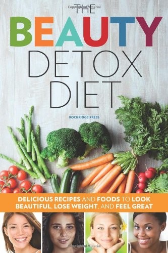 The Beauty Detox Diet: Delicious Recipes and Foods to Look Beautiful, Lose Weight, and Feel Great