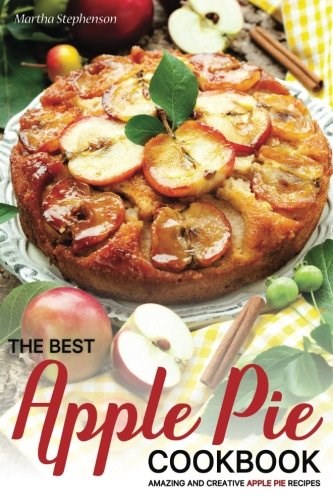 The Best Apple Pie Cookbook: Amazing and Creative Apple Pie Recipes
