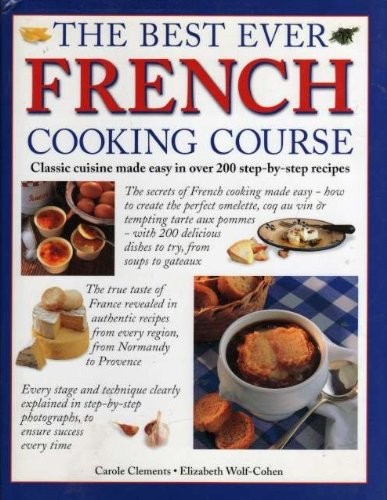 The Best Ever French Cooking Course: Classic Cuisine Made Easy in Over 200 Step-by-Step Recipes