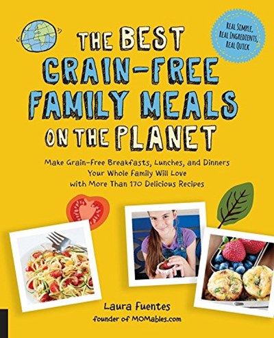 The Best Grain-Free Family Meals on the Planet: Make Grain-Free Breakfasts, Lunches, and Dinners Your Whole Family Will Love with More Than 170 Delicious Recipes