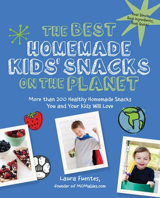 The Best Homemade Kids' Snacks on the Planet: More Than 200 Healthy Homemade Snacks You and Your Kids Will Love