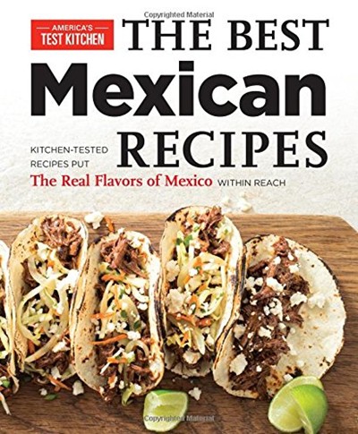 The Best Mexican Recipes: Kitchen-Tested Recipes That Put the Real Flavors of Mexico Within Reach