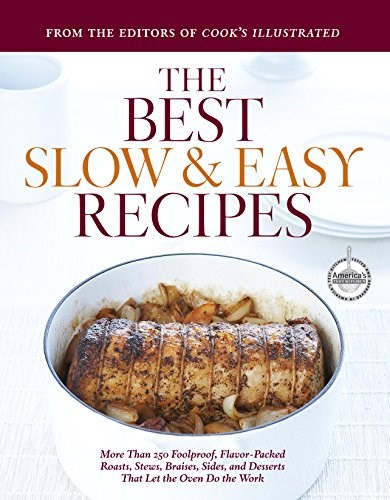 The Best Slow and Easy Recipes: More Than 250 Foolproof, Flavor-Packed Roasts, Stews, Braises, Sides, and Desserts That Let the Oven Do the Work (Best Recipe Classics)