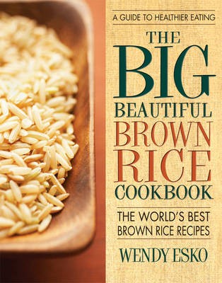 The Big Beautiful Brown Rice Cookbook: The World's Best Brown Rice Recipes