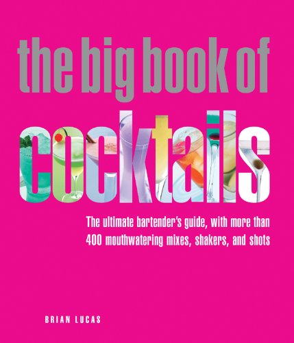 The Big Book of Cocktails: The Ultimate Bartender's Guide with More Than 400 Mouthwatering Mixes, Shakers, and Shots
