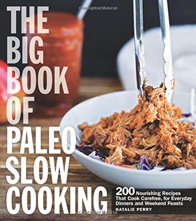 The Big Book of Paleo Slow Cooking: 200 Nourishing Recipes That Cook Carefree, for Everyday Dinners and Weekend Feasts