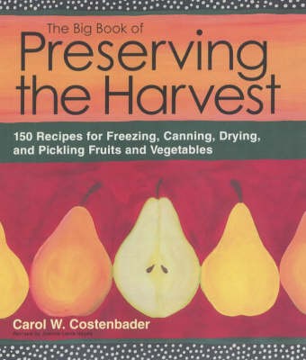 The Big Book of Preserving the Harvest: 150 Recipes for Freezing, Canning, Drying and Pickling Fruits and Vegetables
