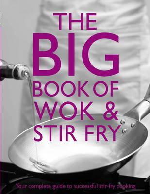 The Big Book of Wok and Stir Fry: Your Complete Guide To Sucessful Stir-Fry Cooking