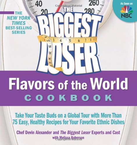 The Biggest Loser Flavors of the World Cookbook: Take your taste buds on a global tour with more than 75 easy, healthy recipes for your favorite ethnic dishes