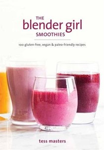 The Blender Girl Smoothies: 100 Gluten-Free, Vegan & Paleo-Friendly Recipes