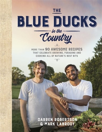 The Blue Ducks in the Country: More Than 90 Awesome Dishes that Celebrate Growing, Foraging and Cooking All of Nature's Best Bits