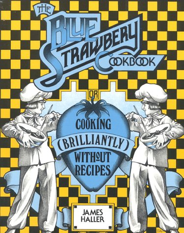 The Blue Strawbery Cookbook: Cooking (Brilliantly) without Recipes