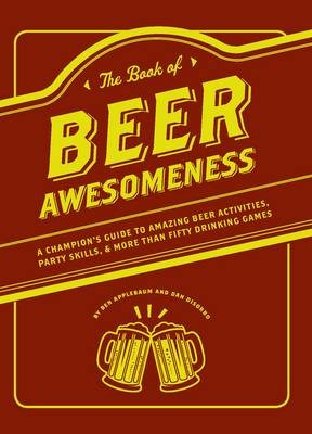 The Book of Beer Awesomeness: A Champion's Guide to Drinking Games, Party Skills and More Than Fifty Amazing Beer Activities