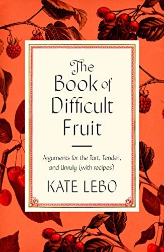 The Book of Difficult Fruit: Arguments for the Tart, Tender, and Unruly