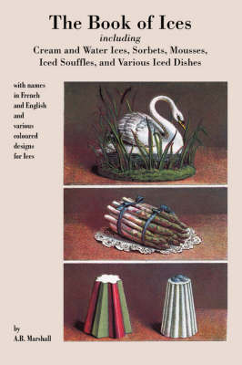 The Book of Ices, Including Cream and Water Ices, Sorbets, Mousses, Iced Souffles, and Various Iced Dishes.