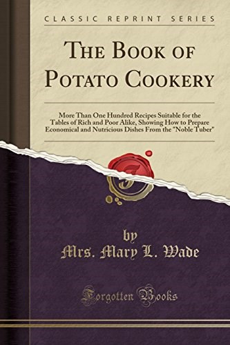 The Book of Potato Cookery: More Than One Hundred Recipes Suitable for the Tables of Rich and Poor Alike, Showing How to Prepare Economical and ... From the "Noble Tuber" (Classic Reprint)