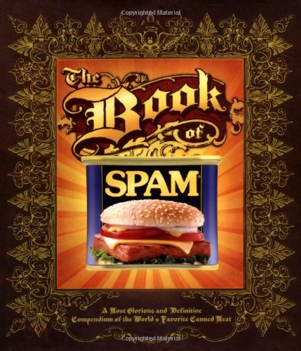 The Book of Spam: A Most Glorious And Definitive Compendium Of The Worlds Favorite Canned Meat