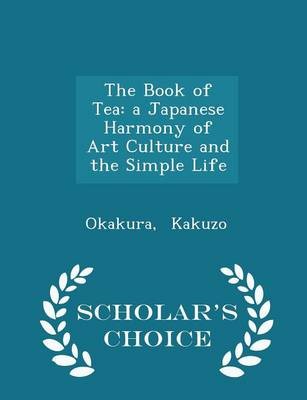 The Book of Tea: A Japanese Harmony of Art Culture and the Simple Life - Scholar's Choice Edition