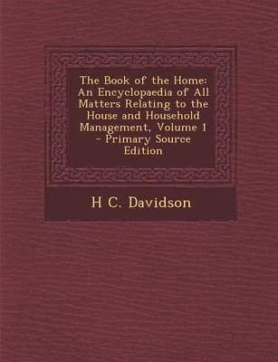 The Book of the Home: An Encyclopaedia of All Matters Relating to the House and Household Management, Volume 1 - Primary Source Edition