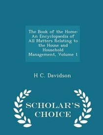 The Book of the Home: An Encyclopaedia of All Matters Relating to the House and Household Management, Volume 1 - Scholar's Choice Edition