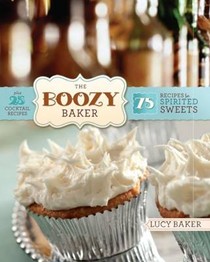 The Boozy Baker: 75 Intoxicating Recipes for Spirited Sweets Plus 25 Cocktail Recipes