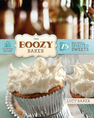 The Boozy Baker: 75 Intoxicating Recipes for Spirited Sweets Plus 25 Cocktail Recipes