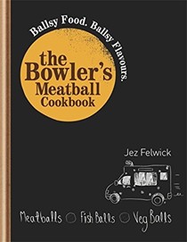 The Bowler's Meatball Cookbook: Ballsy Food, Ballsy Flavours