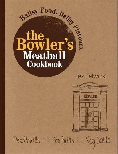 The Bowler's Meatball Cookbook: Ballsy Food, Ballsy Flavours