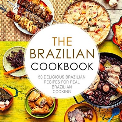 The Brazilian Cookbook: 50 Delicious Brazilian Recipes for Real Brazilian Cooking (2nd Edition)