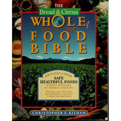 The Bread and Circus Whole Food Bible: How to Select and Prepare Safe, Healthful Foods