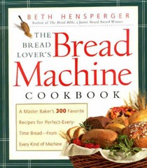 The Bread Lover's Bread Machine Cookbook: A Master Baker's 300 Favorite Recipes For Perfect-Every-Time Bread - From Every Kind of Machine