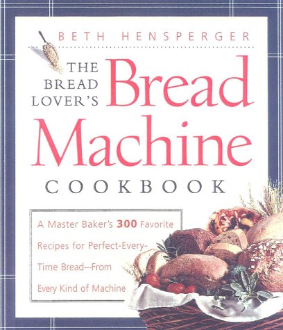 The Bread Lover's Bread Machine Cookbook: A Master Baker's 300 Favourite Recipes for Perfect Every Time Bread - from Every Kind of Machine