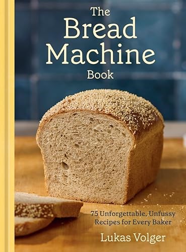 The Bread Machine Book: 75 Unforgettable, Unfussy Recipes for Every Baker