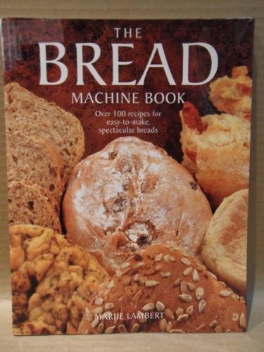The Bread Machine Book: Over 100 Recipes for Easy-To-Make, Spectacular Breads