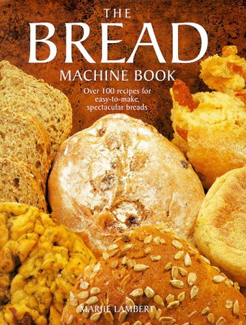 The Bread Machine Book: Over 100 recipes for easy-to-make spectacular breads