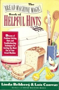 The Bread Machine Magic Book of Helpful Hints: Dozens of Problem-Solving Hints and Troubleshooting Techniques for Getting the Most Out of Your Bread Machine