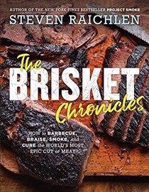 The Brisket Chronicles: How to Barbecue, Braise, Smoke, and Cure the World's Most Epic Cut of Meat 