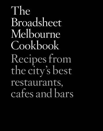The Broadsheet Melbourne Cookbook: Recipes from the City's Best Restaurants, Cafes and Bars