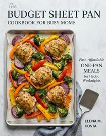 The Budget Sheet Pan Cookbook for Busy Moms: Fast, Affordable One-Pan Meals for Hectic Weeknights